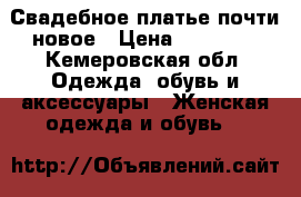 Свадебное платье почти новое › Цена ­ 14 000 - Кемеровская обл. Одежда, обувь и аксессуары » Женская одежда и обувь   